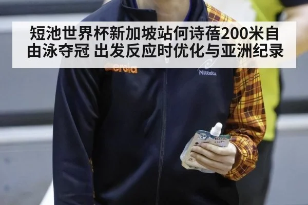 短池世界杯新加坡站何诗蓓200米自由泳夺冠 出发反应时优化与亚洲纪录