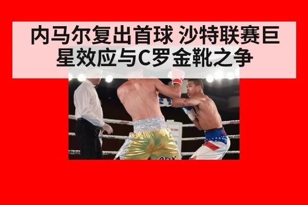 内马尔复出首球 沙特联赛巨星效应与C罗金靴之争