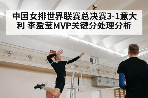 中国女排世界联赛总决赛3-1意大利 李盈莹MVP关键分处理分析