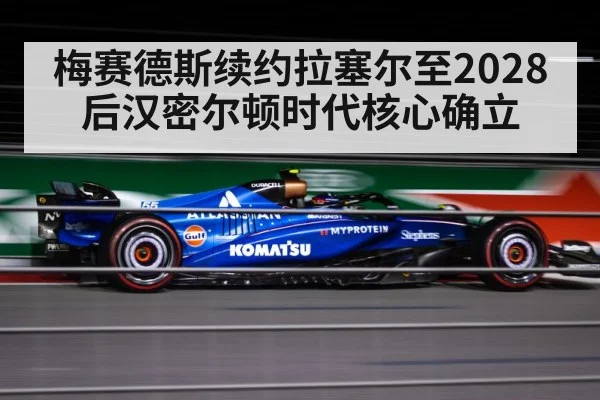 梅赛德斯续约拉塞尔至2028 后汉密尔顿时代核心确立