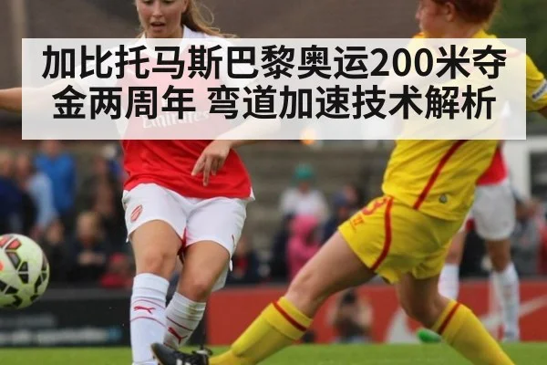 加比托马斯巴黎奥运200米夺金两周年 弯道加速技术解析